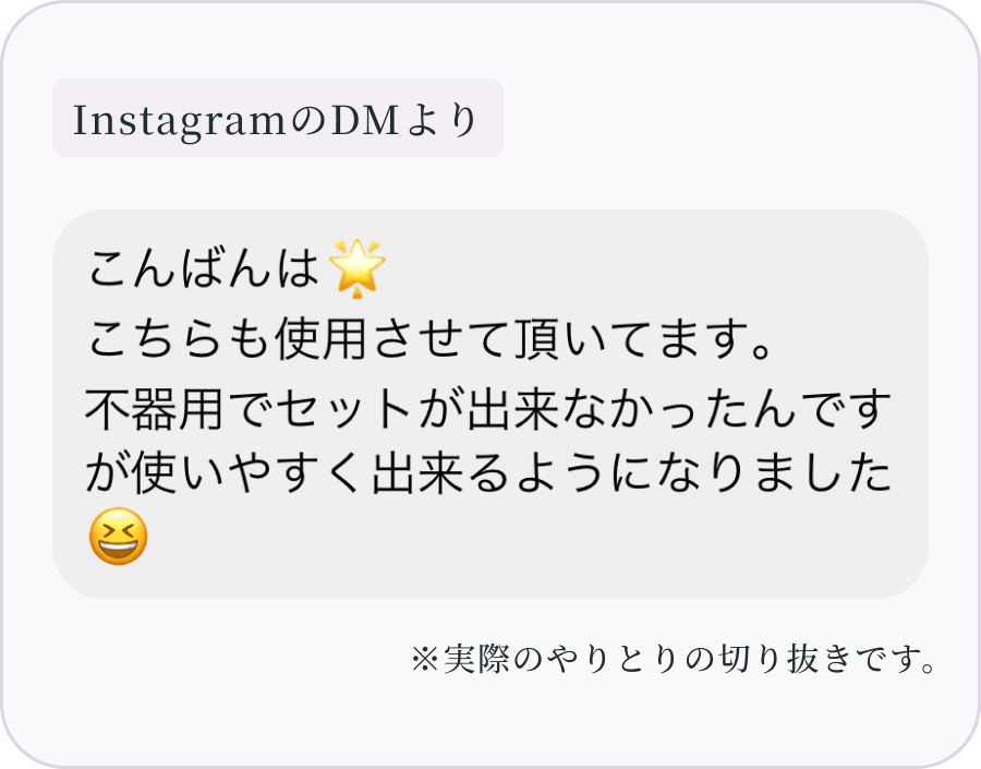 InstagramのDMより：こんばんは、こちらも使用させて頂いています。不器用でセットが出来なかったんですが使いやすく出来るようになりました